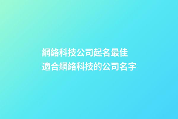 網絡科技公司起名最佳 適合網絡科技的公司名字-第1張-公司起名-玄機派
